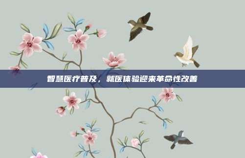 智慧医疗普及,就医体验迎来革命性改善