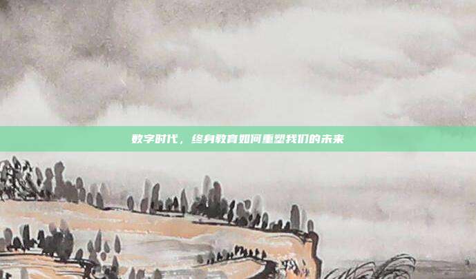 数字时代,终身教育如何重塑我们的未来
