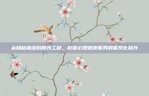 从隐秘角落到阳光工程,校园心理健康服务的体系化跃升