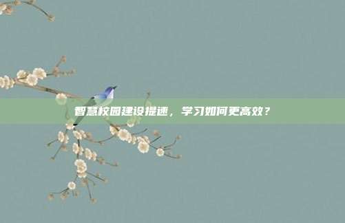 智慧校园建设提速,学习如何更高效?