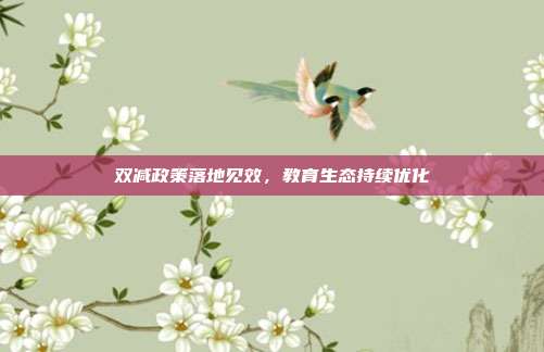 双减政策落地见效,教育生态持续优化