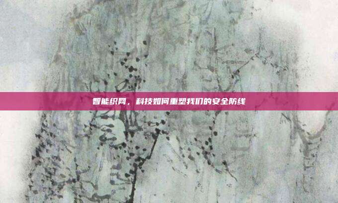 智能织网,科技如何重塑我们的安全防线