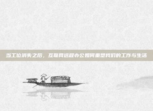当工位消失之后,互联网远程办公如何重塑我们的工作与生活