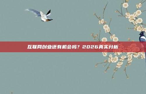 互联网创业还有机会吗?2026真实分析