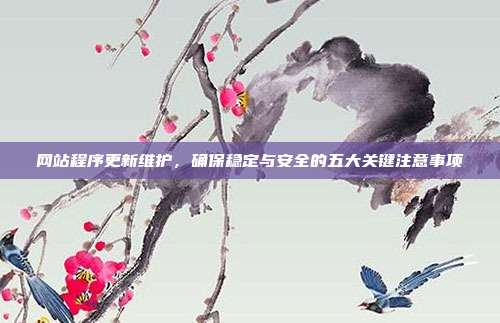 网站程序更新维护,确保稳定与安全的五大关键注意事项