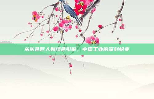 从灰色巨人到绿色引擎,中国工业的深刻蜕变