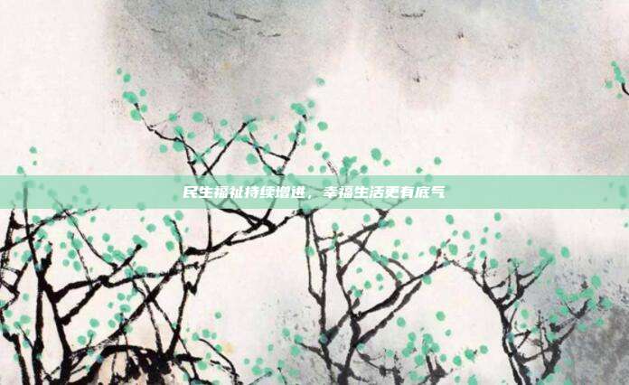 民生福祉持续增进，幸福生活更有底气