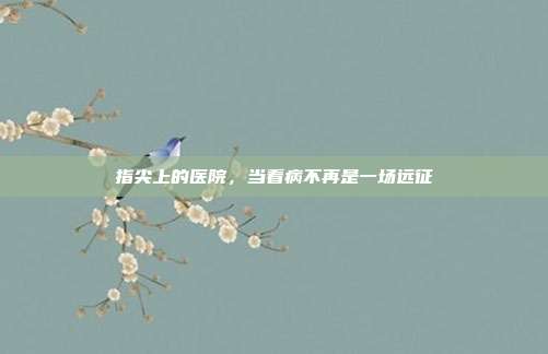 指尖上的医院，当看病不再是一场远征