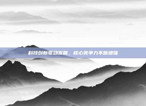 科技创新驱动发展,核心竞争力不断增强