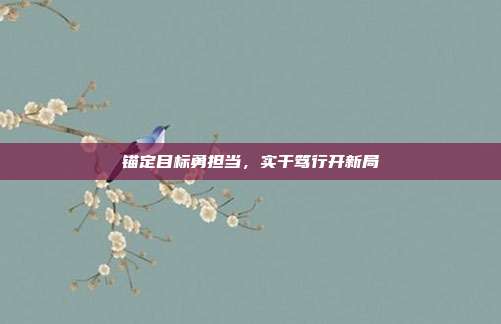 锚定目标勇担当,实干笃行开新局