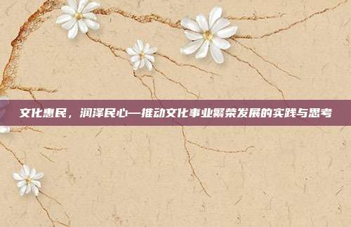 文化惠民，润泽民心—推动文化事业繁荣发展的实践与思考