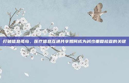 打破信息孤岛,医疗信息互通共享如何成为减少重复检查的关键