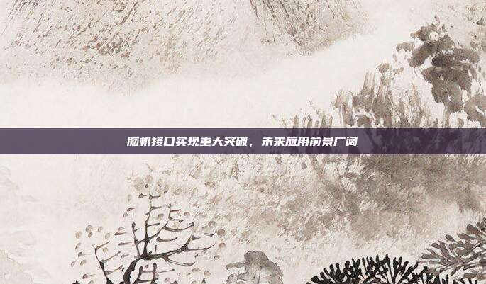 脑机接口实现重大突破，未来应用前景广阔