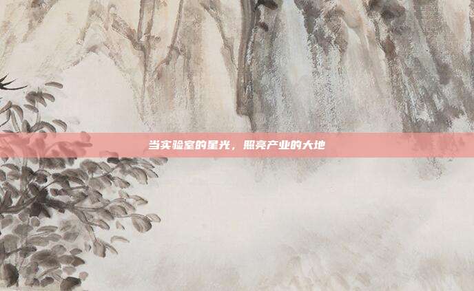 当实验室的星光,照亮产业的大地