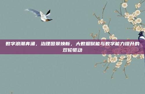 数字浪潮奔涌，治理图景焕新，大数据赋能与数字能力提升的双轮驱动