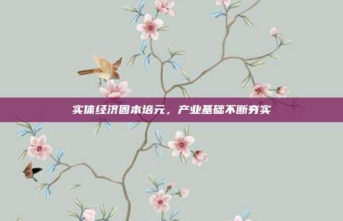 实体经济固本培元，产业基础不断夯实