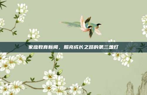 家庭教育新闻,照亮成长之路的第三盏灯