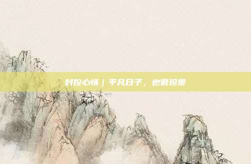 封控心情｜平凡日子，也很珍贵