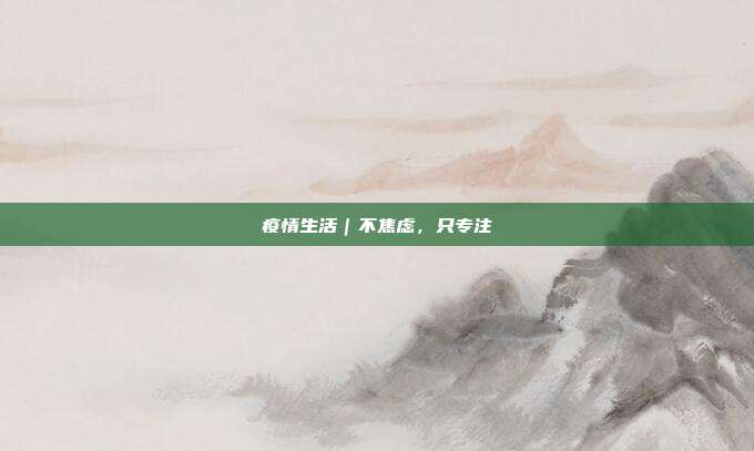疫情生活｜不焦虑，只专注
