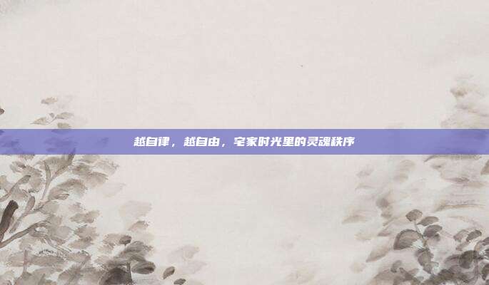 越自律，越自由，宅家时光里的灵魂秩序