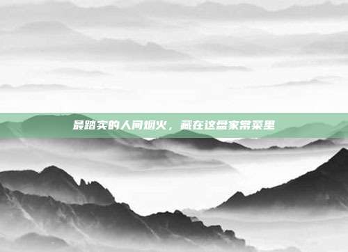 最踏实的人间烟火,藏在这盘家常菜里