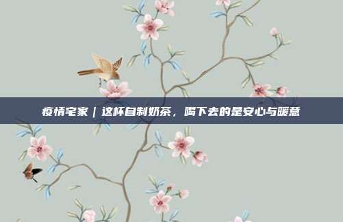 疫情宅家|这杯自制奶茶,喝下去的是安心与暖意