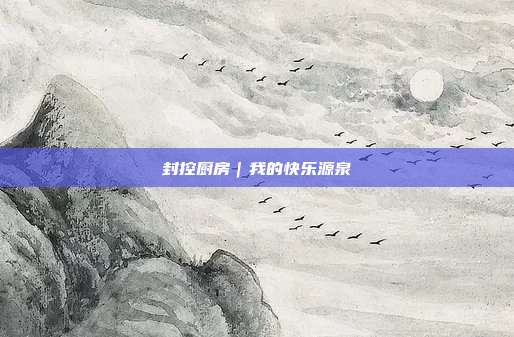 封控厨房|我的快乐源泉