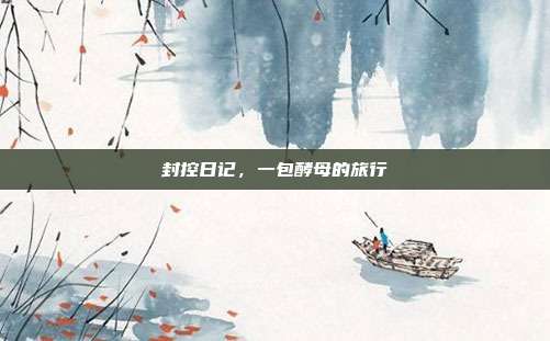 封控日记,一包酵母的旅行
