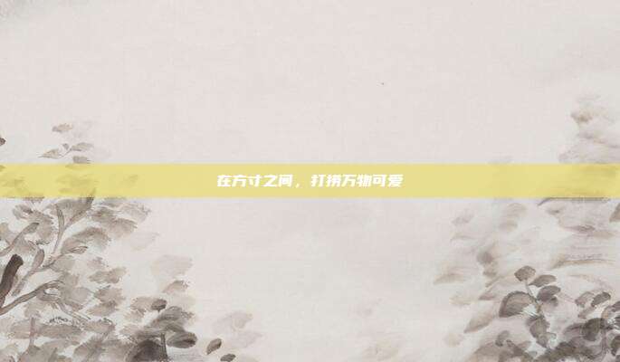 在方寸之间,打捞万物可爱