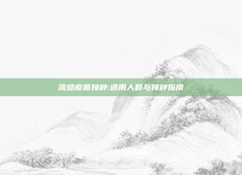 流感疫苗接种:适用人群与接种指南