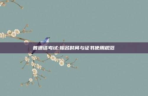 普通话考试:报名时间与证书使用规范