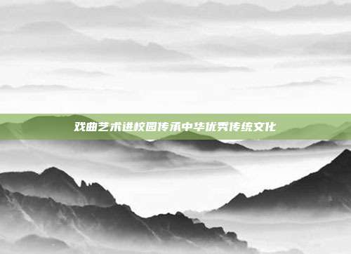 戏曲艺术进校园传承中华优秀传统文化