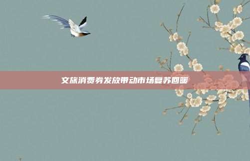 文旅消费券发放带动市场复苏回暖