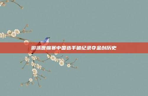 游泳世锦赛中国选手破纪录夺金创历史