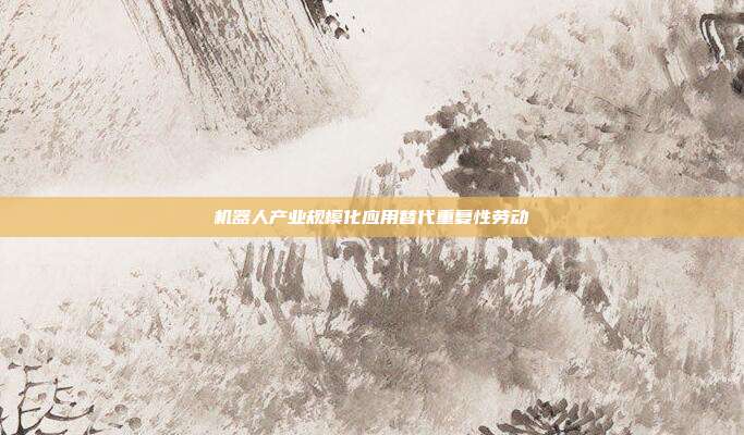 机器人产业规模化应用替代重复性劳动