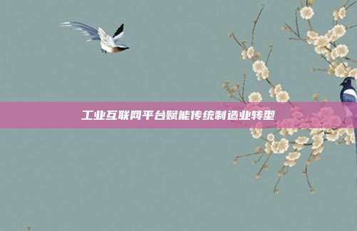 工业互联网平台赋能传统制造业转型