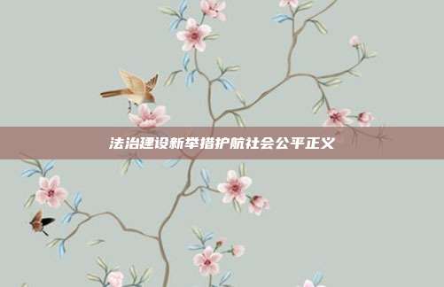 法治建设新举措护航社会公平正义