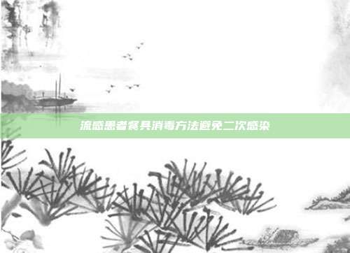 流感患者餐具消毒方法避免二次感染