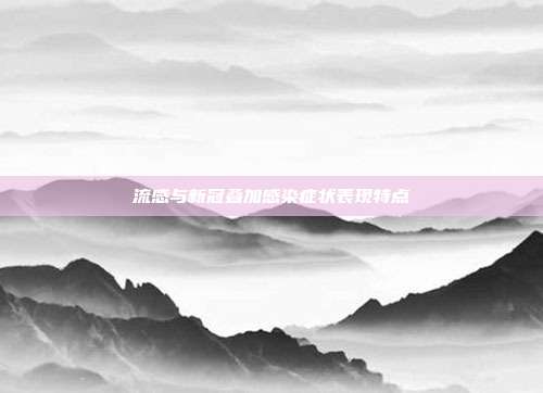 流感与新冠叠加感染症状表现特点