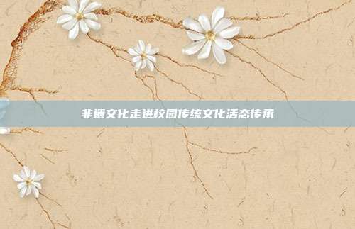 非遗文化走进校园传统文化活态传承