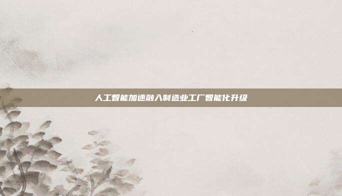 人工智能加速融入制造业工厂智能化升级
