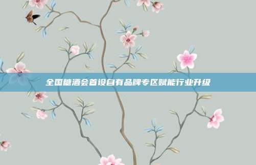 全国糖酒会首设自有品牌专区赋能行业升级