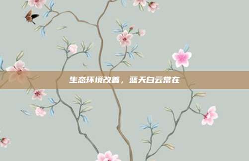 生态环境改善，蓝天白云常在