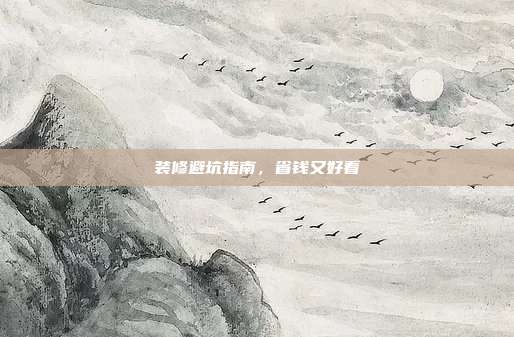 装修避坑指南,省钱又好看