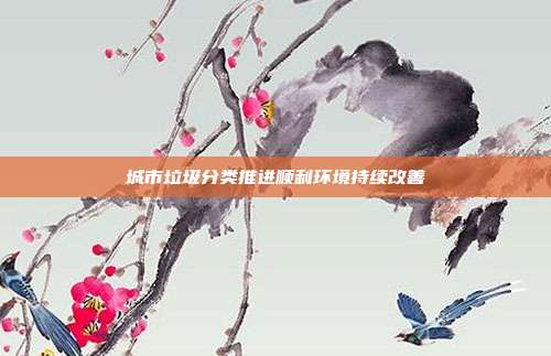 城市垃圾分类推进顺利环境持续改善