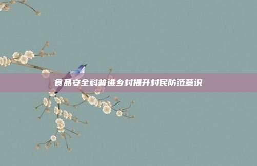 食品安全科普进乡村提升村民防范意识