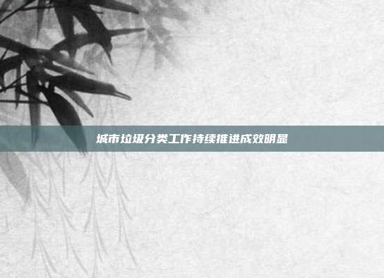 城市垃圾分类工作持续推进成效明显