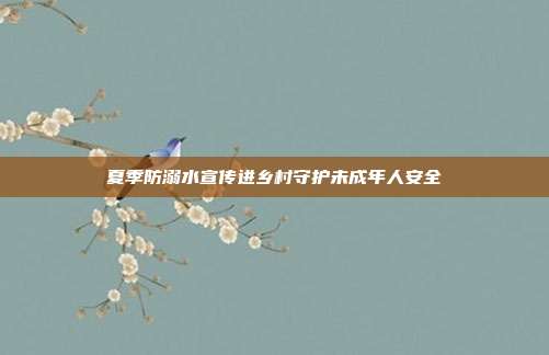 夏季防溺水宣传进乡村守护未成年人安全