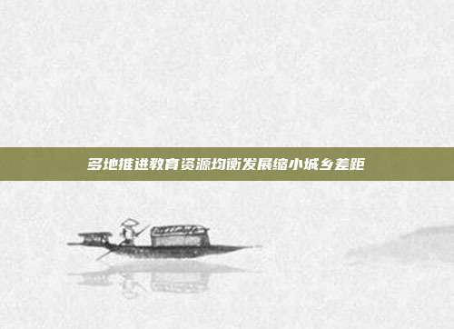 多地推进教育资源均衡发展缩小城乡差距