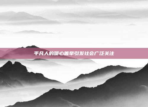 平凡人的暖心善举引发社会广泛关注